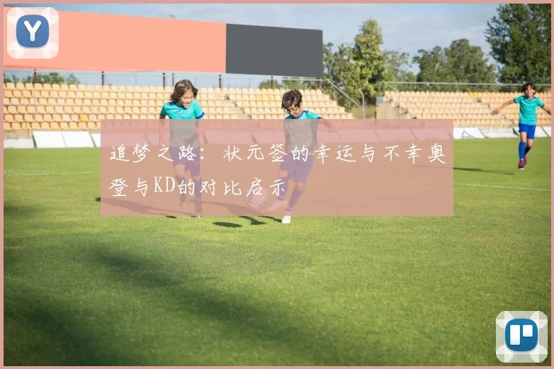 追梦之路：状元签的幸运与不幸奥登与KD的对比启示